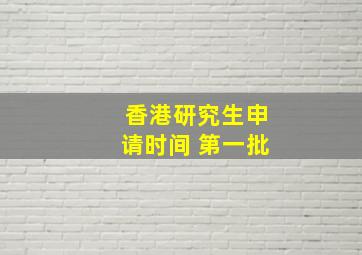 香港研究生申请时间 第一批